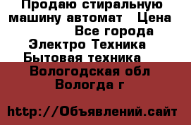 Продаю стиральную машину автомат › Цена ­ 2 500 - Все города Электро-Техника » Бытовая техника   . Вологодская обл.,Вологда г.